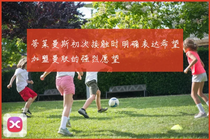 蒂莱曼斯初次接触时明确表达希望加盟曼联的强烈愿望