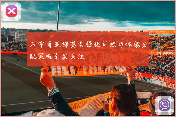 石宇奇亚锦赛前强化训练与体能分配策略引发关注
