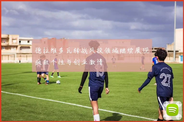 德拉维多瓦转战风投领域继续展现疯狂个性与创业激情