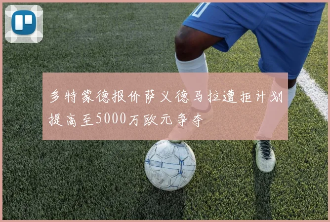 多特蒙德报价萨义德马拉遭拒计划提高至5000万欧元争夺