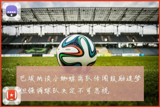 巴埃纳谈小蜘蛛离队传闻鼓励追梦但强调球队决定不可忽视