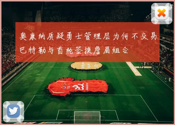 奥康纳质疑勇士管理层为何不交易巴特勒与首轮签换詹眉组合