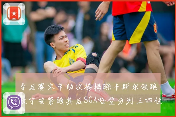 季后赛末节助攻榜揭晓卡斯尔领跑坎宁安紧随其后SGA哈登分列三四位