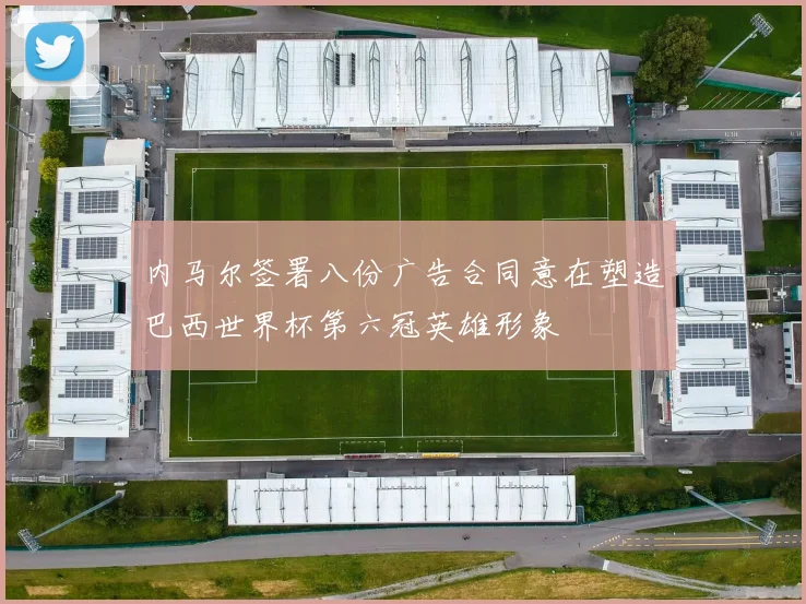 内马尔签署八份广告合同意在塑造巴西世界杯第六冠英雄形象