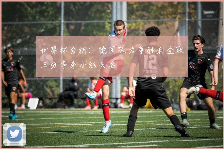 世界杯分析：德国队力争胜利全取三分争夺小组头名