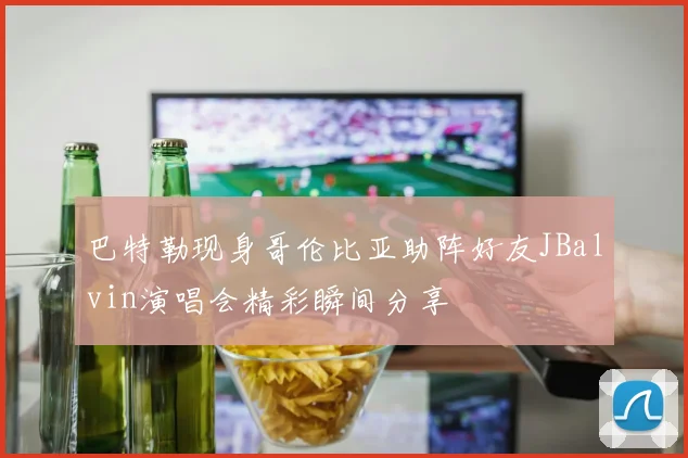 巴特勒现身哥伦比亚助阵好友JBalvin演唱会精彩瞬间分享
