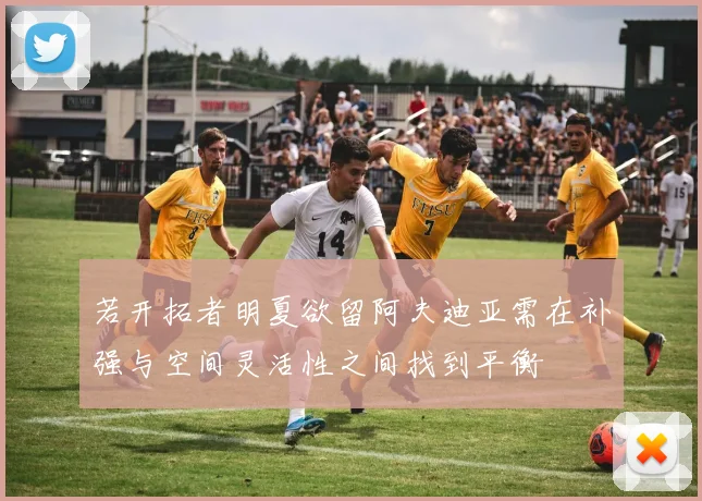 若开拓者明夏欲留阿夫迪亚需在补强与空间灵活性之间找到平衡